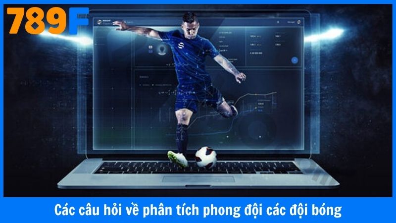 Các câu hỏi thường gặp về phân tích phong đội các đội bóng